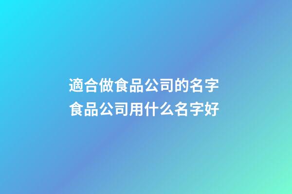 適合做食品公司的名字 食品公司用什么名字好